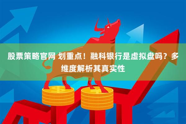 股票策略官网 划重点！融科银行是虚拟盘吗？多维度解析其真实性