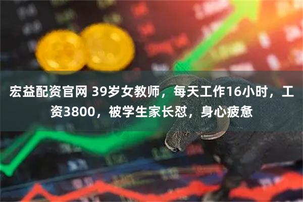 宏益配资官网 39岁女教师，每天工作16小时，工资3800，被学生家长怼，身心疲惫