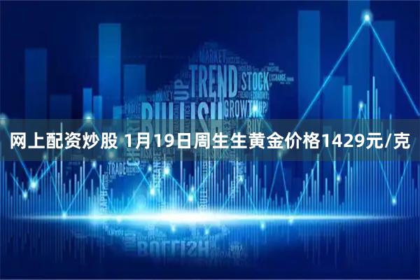 网上配资炒股 1月19日周生生黄金价格1429元/克