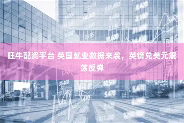 旺牛配资平台 英国就业数据来袭，英镑兑美元震荡反弹