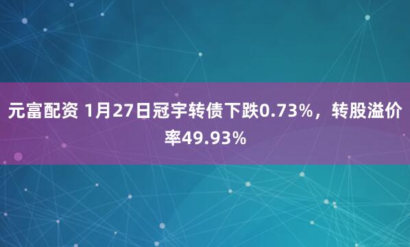 元富配资 1月27日冠宇转债下跌0.73%，转股溢价率49.93%
